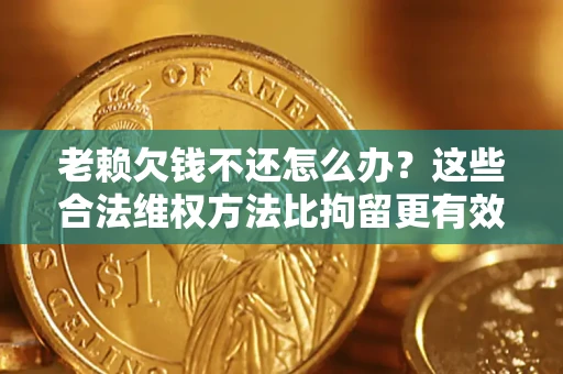 北京老赖欠钱不还怎么办？这些合法维权方法比拘留更有效