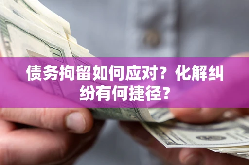 北京债务拘留如何应对？化解纠纷有何捷径？
