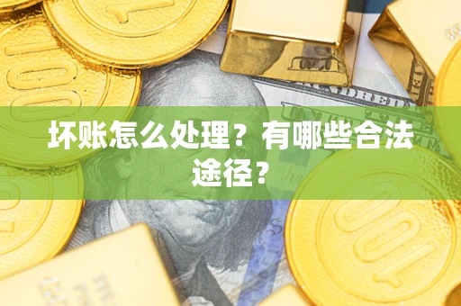 北京坏账怎么处理？有哪些合法途径？