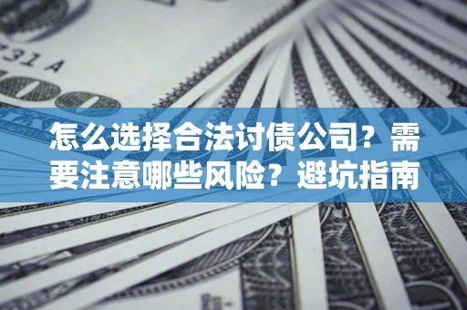 北京怎么选择合法讨债公司？需要注意哪些风险？避坑指南来了！