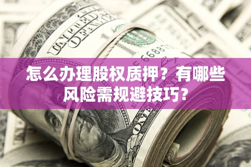 北京怎么办理股权质押？有哪些风险需规避技巧？