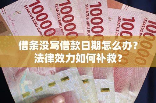 北京借条没写借款日期怎么办?法律效力如何补救? 北京借条没写借款日期怎么办?法律效力如何补救?