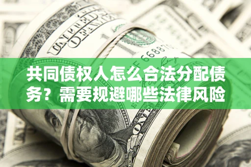 北京共同债权人怎么合法分配债务？需要规避哪些法律风险？