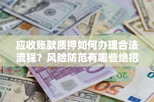 北京应收账款质押如何办理合法流程？风险防范有哪些绝招？