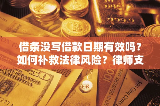 北京借条没写借款日期有效吗？如何补救法律风险？律师支招