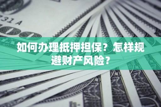 北京如何办理抵押担保？怎样规避财产风险？