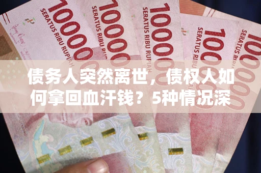 北京债务人突然离世，债权人如何拿回血汗钱？5种情况深度解析