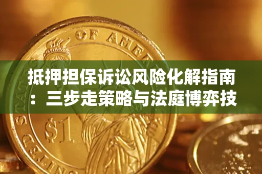 北京抵押担保诉讼风险化解指南：三步走策略与法庭博弈技巧