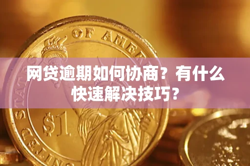 北京网贷逾期如何协商？有什么快速解决技巧？