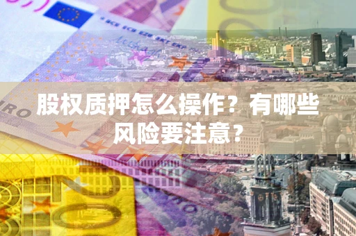 北京股权质押怎么操作？有哪些风险要注意？