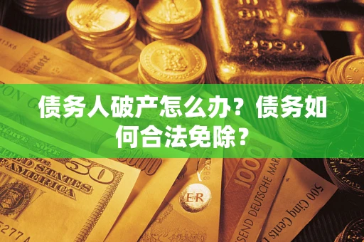 北京债务人破产怎么办？债务如何合法免除？