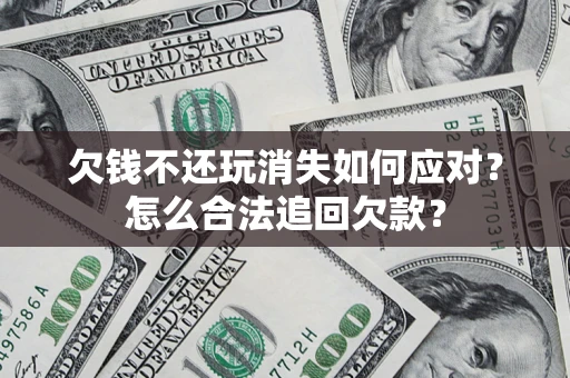 北京欠钱不还玩消失如何应对？怎么合法追回欠款？
