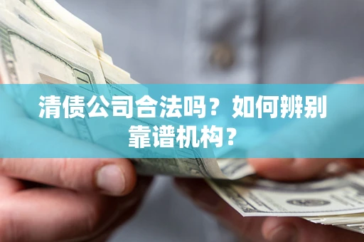 北京清债公司合法吗?如何辨别靠谱机构? 北京清债公司合法吗?如何辨别靠谱机构?