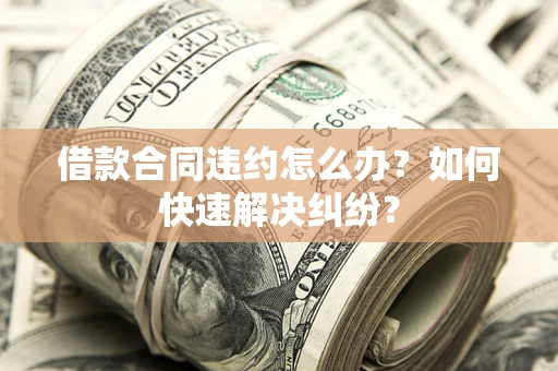 北京借款合同违约怎么办？如何快速解决纠纷？