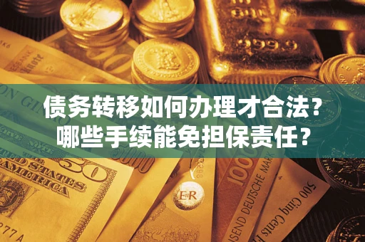 北京债务转移如何办理才合法？哪些手续能免担保责任？