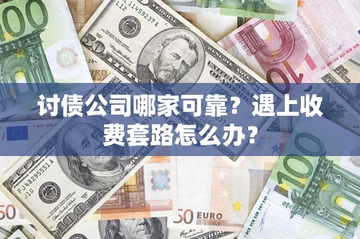 北京讨债公司哪家可靠？遇上收费套路怎么办？