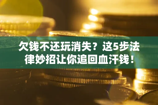 北京欠钱不还玩消失？这5步法律妙招让你追回血汗钱！