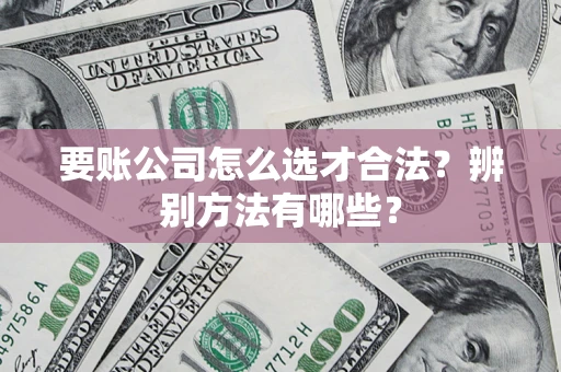 北京要账公司怎么选才合法？辨别方法有哪些？