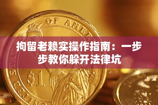 北京拘留老赖实操作指南：一步步教你躲开法律坑