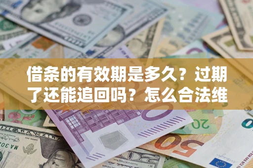北京借条的有效期是多久？过期了还能追回吗？怎么合法维权？
