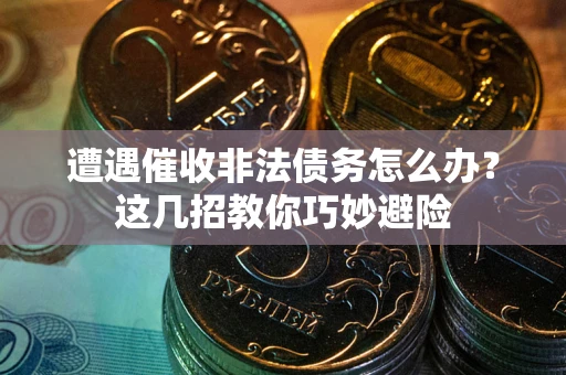北京遭遇催收非法债务怎么办？这几招教你巧妙避险