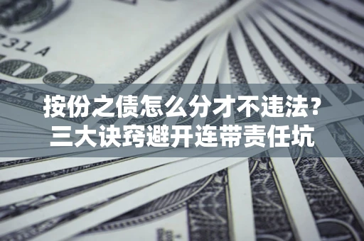 北京按份之债怎么分才不违法？三大诀窍避开连带责任坑