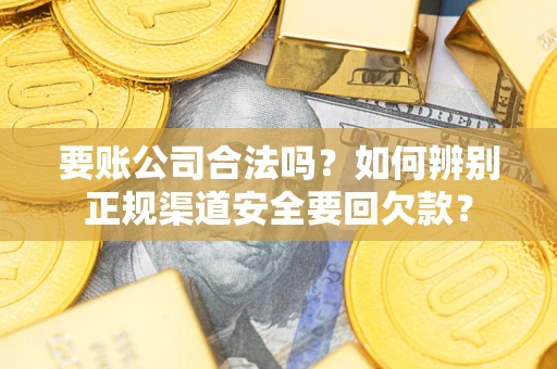 北京要账公司合法吗？如何辨别正规渠道安全要回欠款？