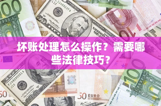 北京坏账处理怎么操作？需要哪些法律技巧？