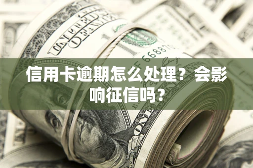 北京信用卡逾期怎么处理？会影响征信吗？