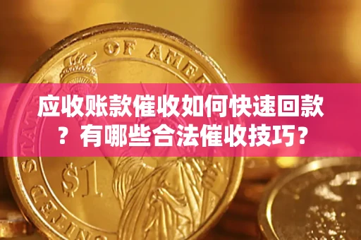 北京应收账款催收如何快速回款？有哪些合法催收技巧？