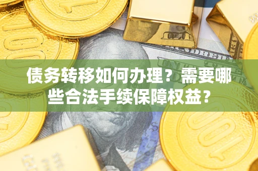 北京债务转移如何办理？需要哪些合法手续保障权益？