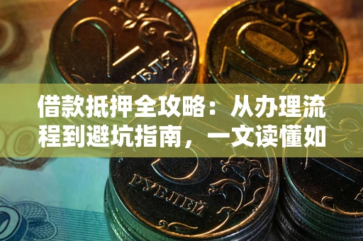 北京借款抵押全攻略：从办理流程到避坑指南，一文读懂如何安全融资
