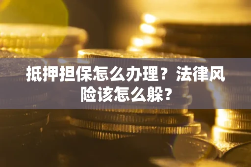 北京抵押担保怎么办理？法律风险该怎么躲？