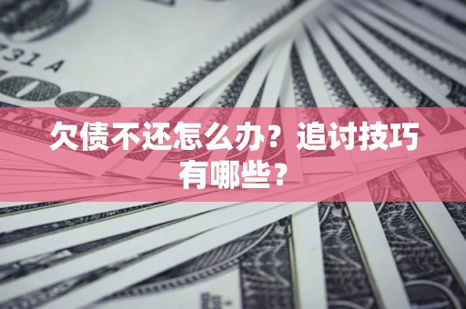 北京欠债不还怎么办？追讨技巧有哪些？