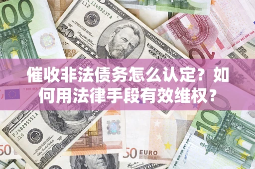 北京催收非法债务怎么认定？如何用法律手段有效维权？