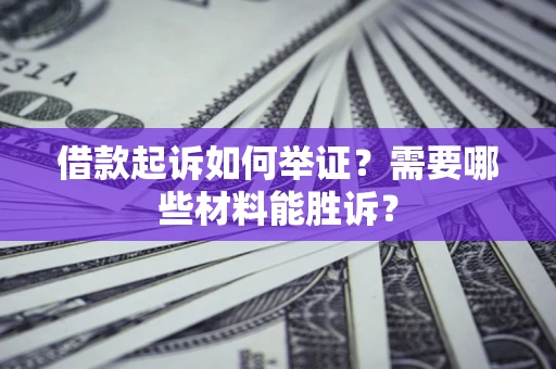 北京借款起诉如何举证？需要哪些材料能胜诉？
