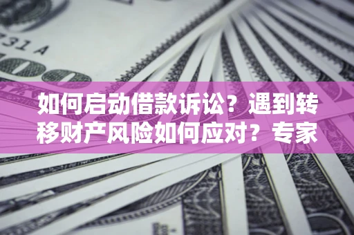 北京如何启动借款诉讼？遇到转移财产风险如何应对？专家解局支招