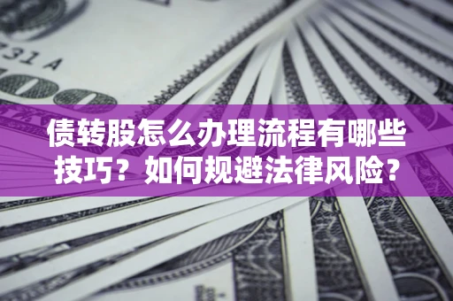 北京债转股怎么办理流程有哪些技巧？如何规避法律风险？