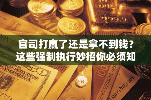北京官司打赢了还是拿不到钱？这些强制执行妙招你必须知道