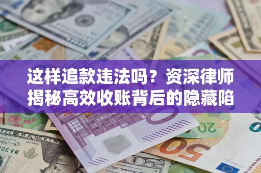 北京这样追款违法吗？资深律师揭秘高效收账背后的隐藏陷阱