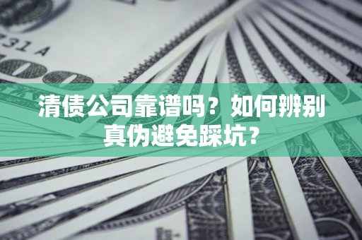 北京清债公司靠谱吗？如何辨别真伪避免踩坑？