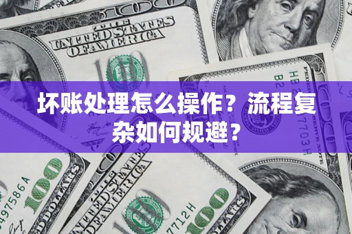 北京坏账处理怎么操作？流程复杂如何规避？
