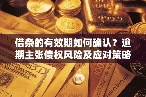 北京借条的有效期如何确认？逾期主张债权风险及应对策略？