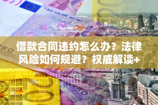 北京借款合同违约怎么办?法律风险如何规避?权威解读+实用指南 北京借款合同违约怎么办?法律风险如何规避?权威解读+实用指南