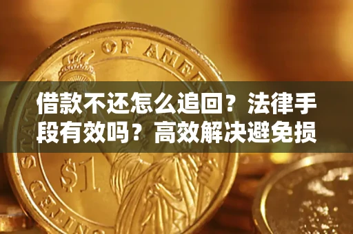 北京借款不还怎么追回？法律手段有效吗？高效解决避免损失