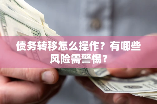 北京债务转移怎么操作？有哪些风险需警惕？