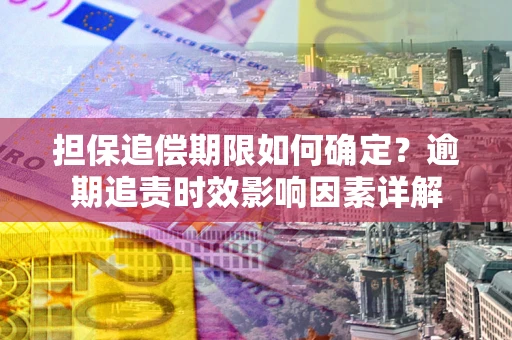 北京担保追偿期限如何确定？逾期追责时效影响因素详解
