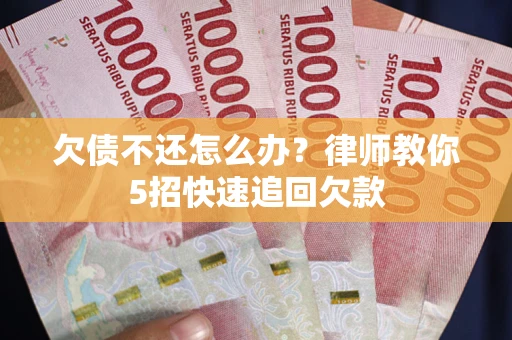 北京欠债不还怎么办？律师教你5招快速追回欠款