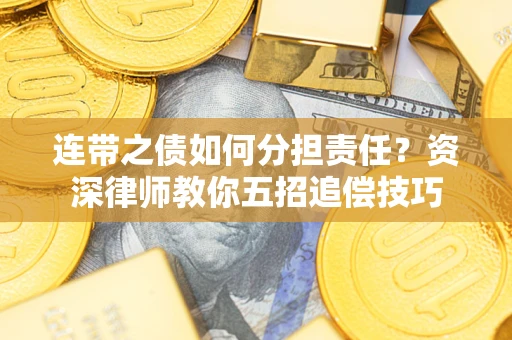 北京连带之债如何分担责任？资深律师教你五招追偿技巧