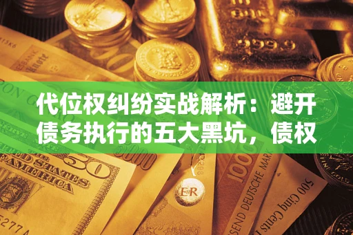 北京代位权纠纷实战解析：避开债务执行的五大黑坑，债权人必看指南